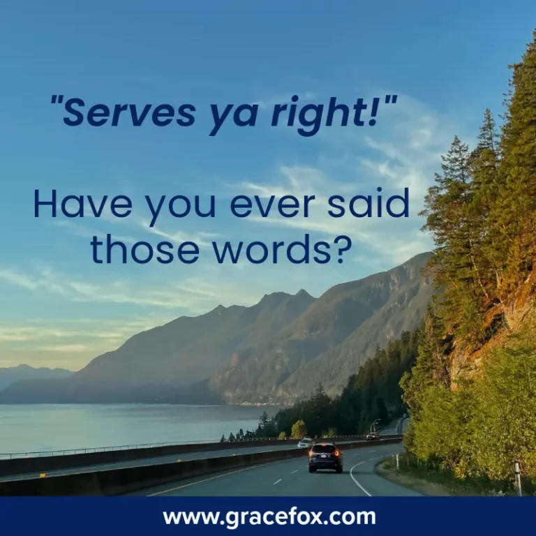 When We Feel Like Saying, "Serves Ya Right!" - Grace Fox