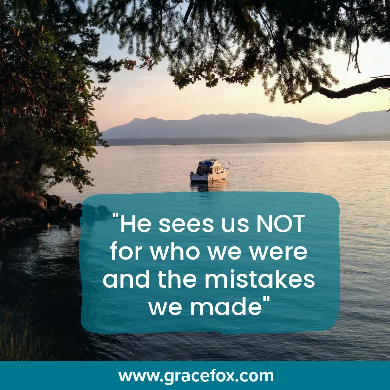 He sees us not for who we were and the mistakes we made - Grace Fox