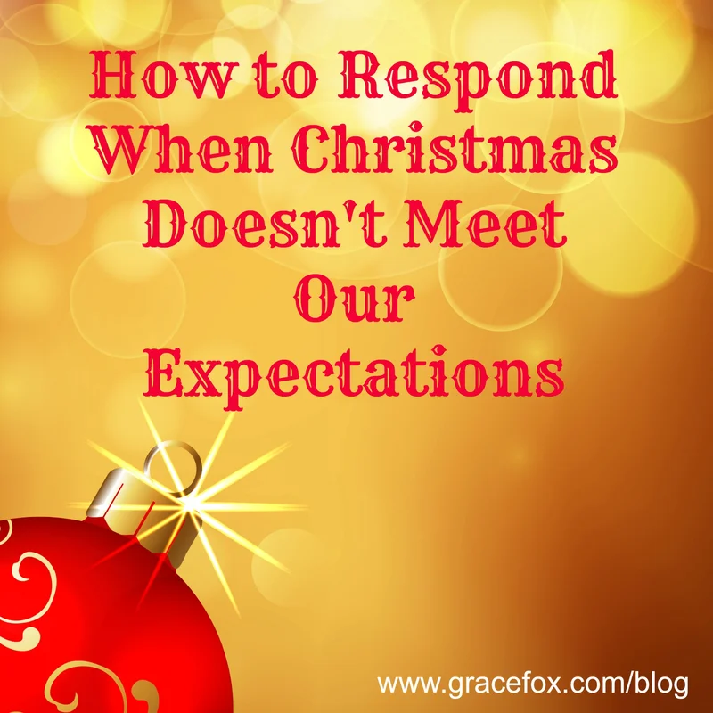 How to Respond When Christmas Doesn’t Meet Our Expectations - Grace Fox