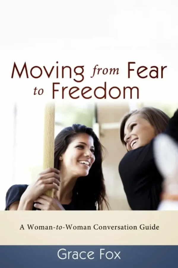 Moving From Fear to Freedom: A Woman-to-Woman Conversation Guide - Grace Fox